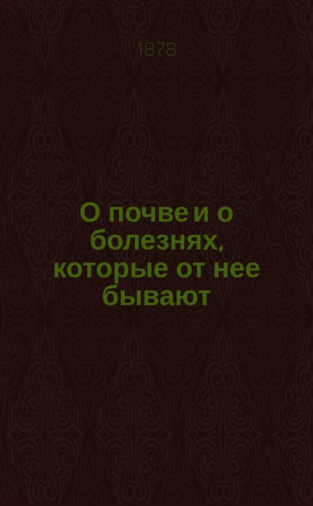 О почве и о болезнях, которые от нее бывают : Чтение для народа : Чит. в Спб. в аудитории Соляного городка; в Москве - в нар. читальнях Комис. по устройству нар. чтений