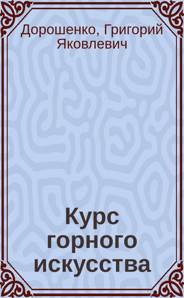 Курс горного искусства : Лекции, чит. студентам V курса Горн. ин-та в 1877/78 г
