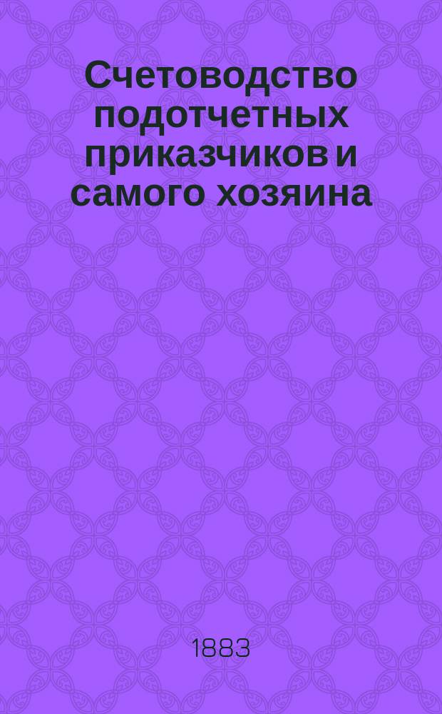 Счетоводство подотчетных приказчиков и самого хозяина : Нагляд. практика по тройной и по простой системам