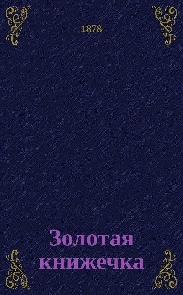 Золотая книжечка : Поздравительные стихотворения родителям, родственникам, воспитателям, воспитательницам и другим лицам на рус., фр. и нем. яз. : Подарок детям