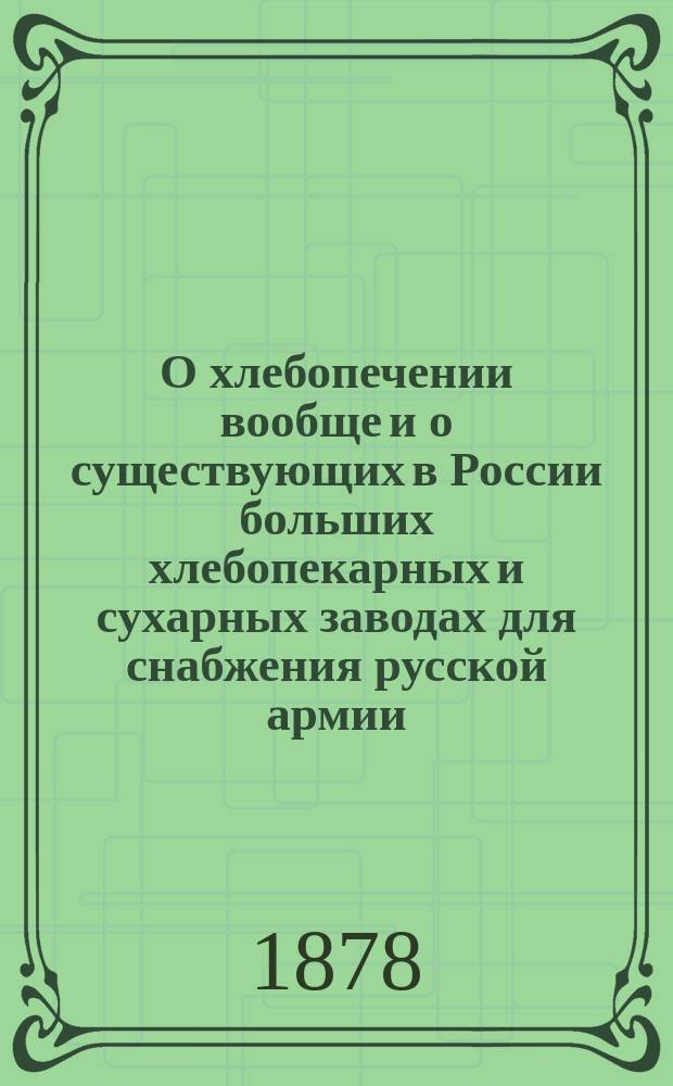 О хлебопечении вообще и о существующих в России больших хлебопекарных и сухарных заводах для снабжения русской армии : Беседа по I и 4 отд., 14 янв. 1878 г. под председательством К.И. Лисенко и Н.Ф. Эгерштрома : Сообщ. Л.М. Иванова