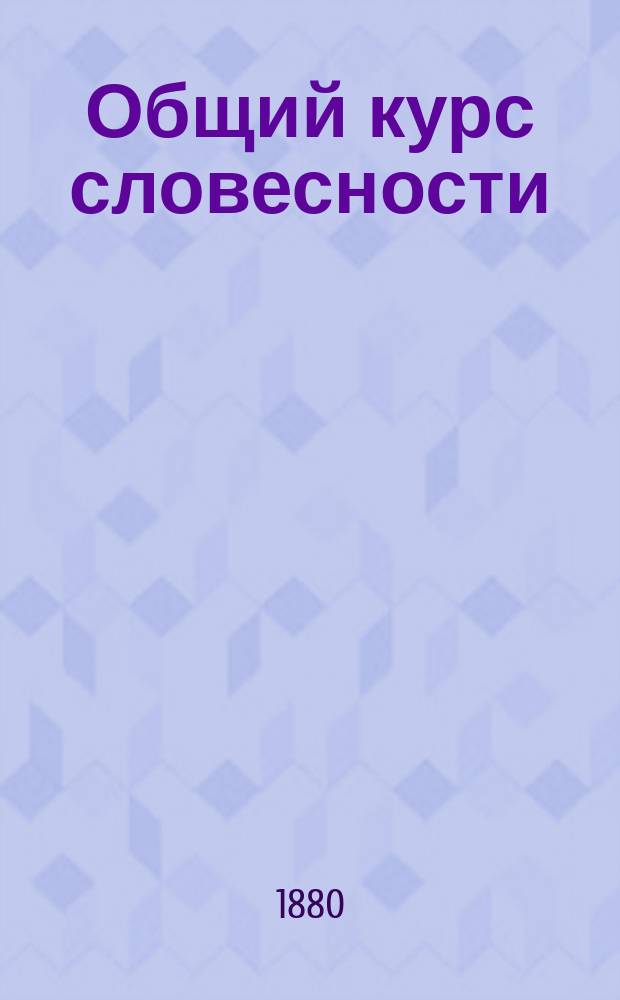 Общий курс словесности : Для 5 и 6 кл. гимназий и др. сред. учеб. заведений