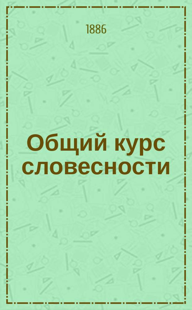 Общий курс словесности : Для 5 и 6 кл. гимназий и др. сред. учеб. заведений