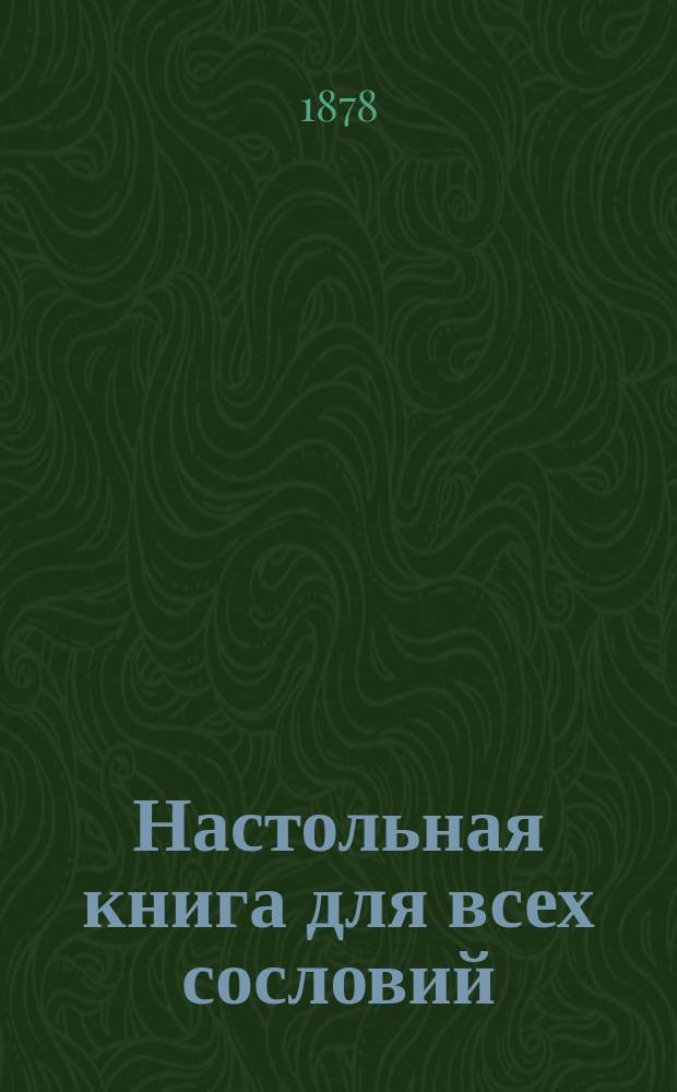 Настольная книга для всех сословий : Защитник и руководитель в делах гражд. и уголов. : С прил. образцов и форм : В 6 ч., сост. А.Д. Капустин