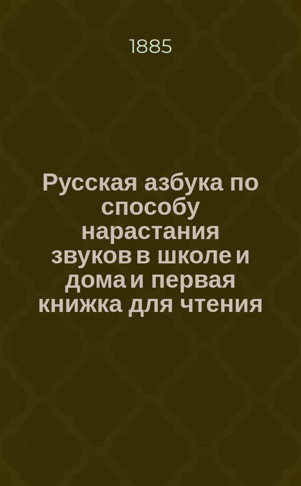 Русская азбука по способу нарастания звуков в школе и дома и первая книжка для чтения