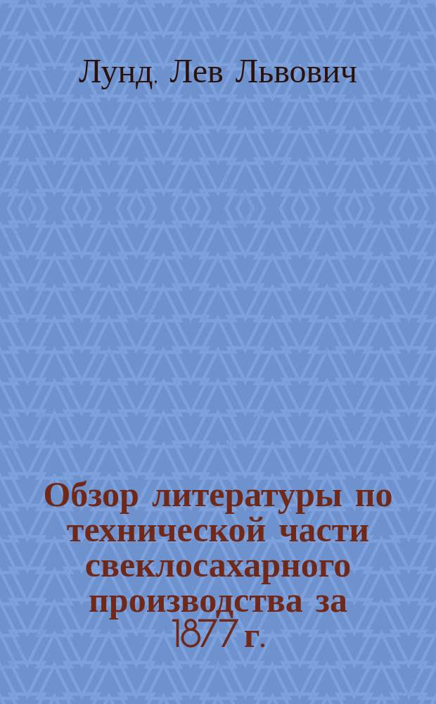 Обзор литературы по технической части свеклосахарного производства за 1877 г.