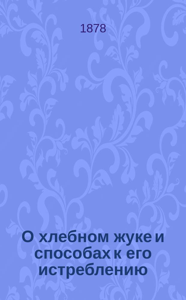 О хлебном жуке и способах к его истреблению : Доклад Мариуп. уезд. зем. управы очередному Уезд. зем. собранию 1878 года