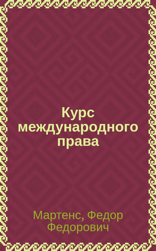 Курс международного права : Лекции, чит. проф. Мартенсом в Спб. ун-те в 1878/79 акад. г