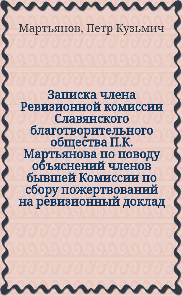 Записка члена Ревизионной комиссии Славянского благотворительного общества П.К. Мартьянова по поводу объяснений членов бывшей Комиссии по сбору пожертвований на ревизионный доклад