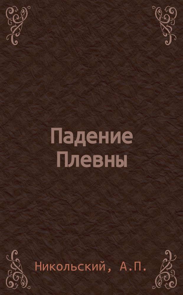Падение Плевны : Чтение для войск и народа, чит. в аудитории Соляного городка : С портр. гл. героев Плевны: Скобелева, Османа-паши, Тотлебена и Ганецкого