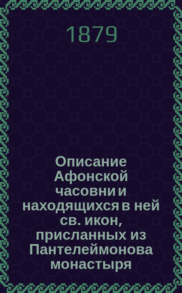 Описание Афонской часовни и находящихся в ней св. икон, присланных из Пантелеймонова монастыря, списанных там с чудотворных иконных изображений