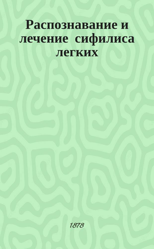Распознавание и лечение сифилиса легких (pneumonia syphilitica, syphiloma pulmonum) : Из клинич. лекций и др. сообщ. проф. Г.А. Захарьина сост. д-р К.М. Павлинов