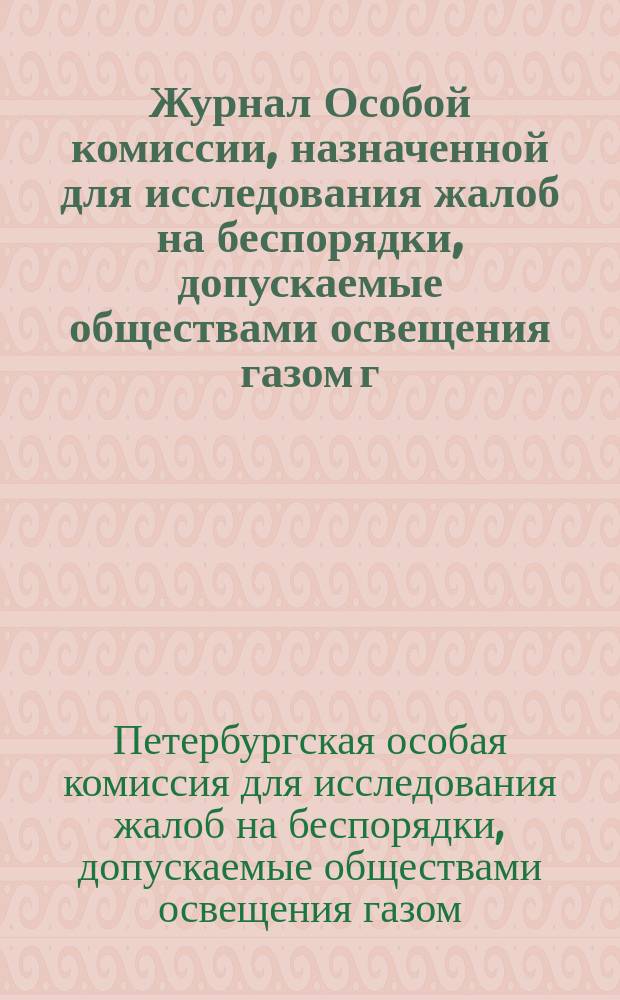 Журнал Особой комиссии, назначенной для исследования жалоб на беспорядки, допускаемые обществами освещения газом г. С.-Петербурга, от 17-го марта и 16-го апреля 1869 г.