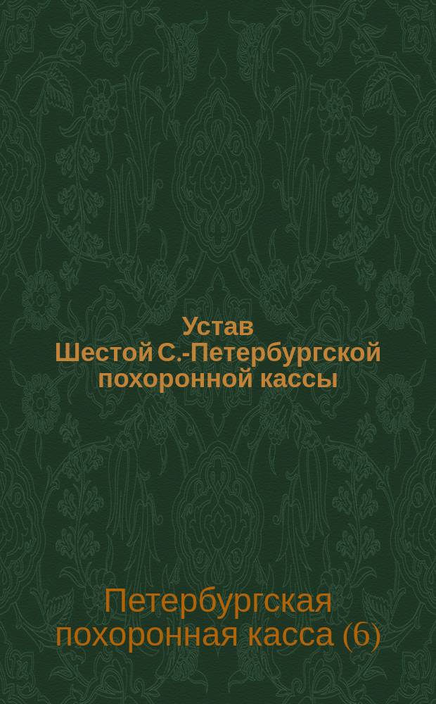 Устав Шестой С.-Петербургской похоронной кассы : Утв. 29 мая 1878 г.