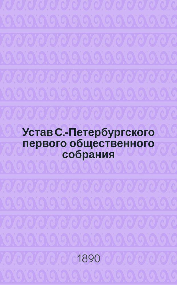 Устав С.-Петербургского первого общественного собрания : Утв. 22 дек. 1877 г