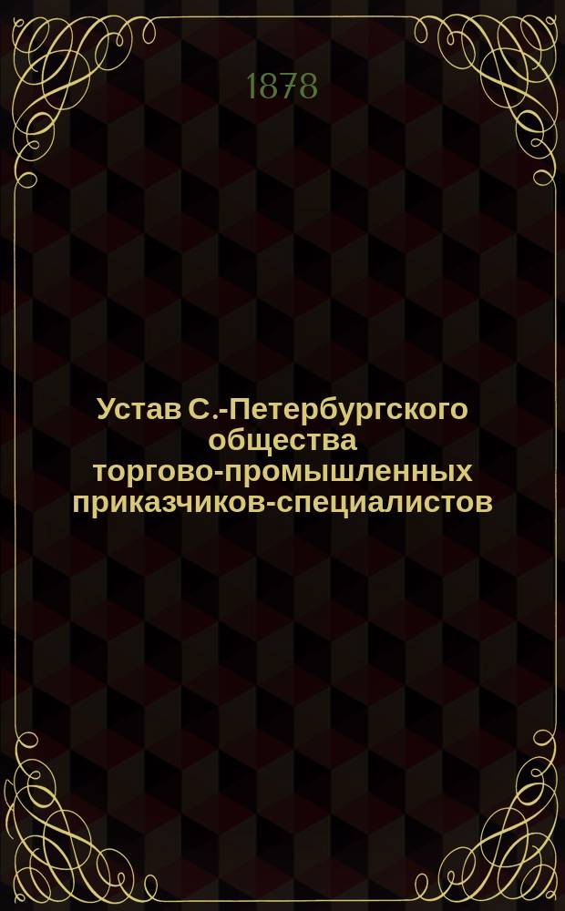 Устав С.-Петербургского общества торгово-промышленных приказчиков-специалистов : Утв. 6 июня 1878 г.