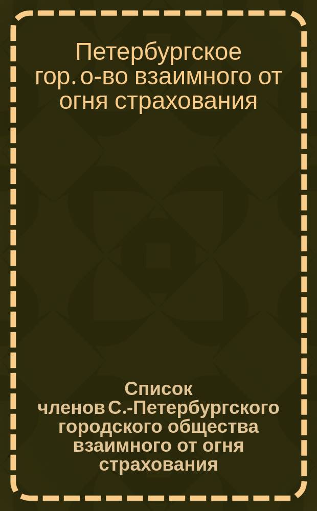 Список членов С.-Петербургского городского общества взаимного от огня страхования