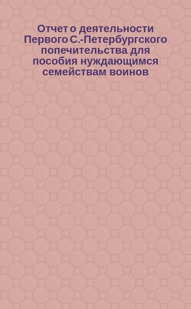 Отчет о деятельности Первого С.-Петербургского попечительства для пособия нуждающимся семействам воинов : [№ 1]-. № 2 : [С 1 дек. 1877 г. по 1 апр. 1878 г.]