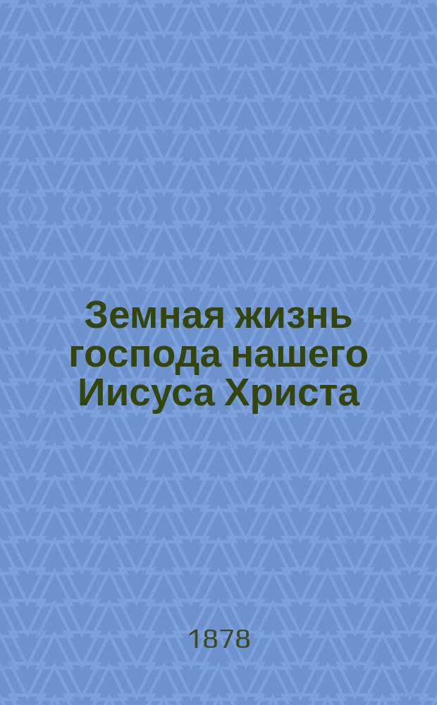 Земная жизнь господа нашего Иисуса Христа : Общенар. беседы В 2 ч. Ч. 1-2. [Ч. 2 : Жизнь спасителя от Гофсиманского сада до Елеона с приложением главных событий в церкви после него до падения Иерусалима]