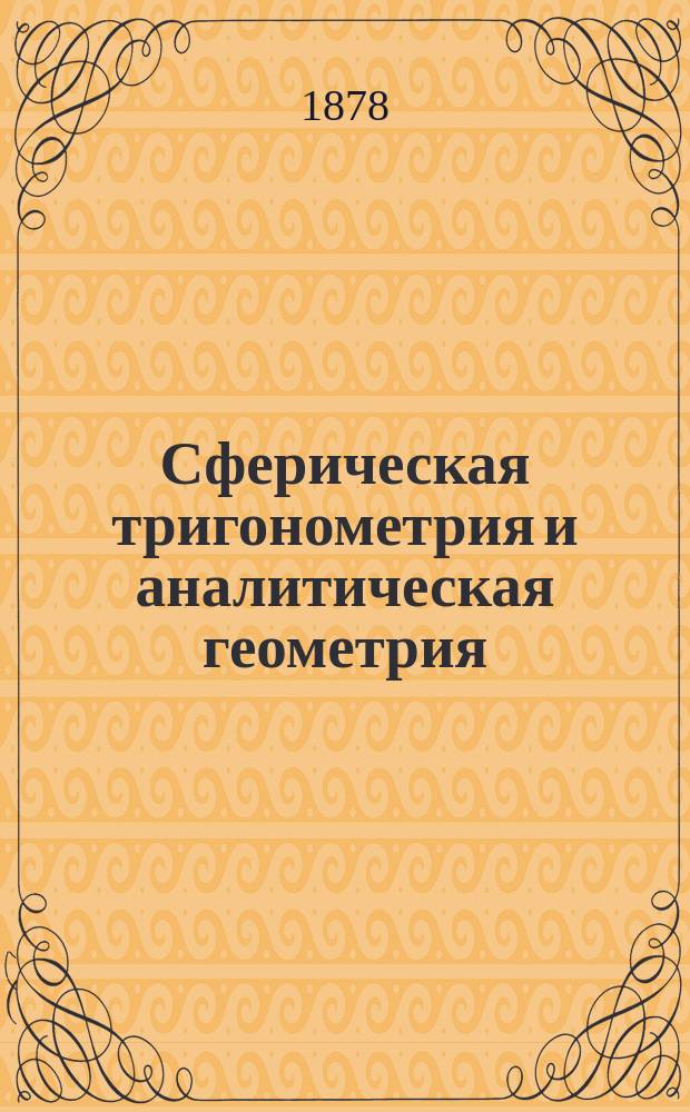 Сферическая тригонометрия и аналитическая геометрия : Лекции, чит. в Спб. ун-те пр. доц. К. Поссе