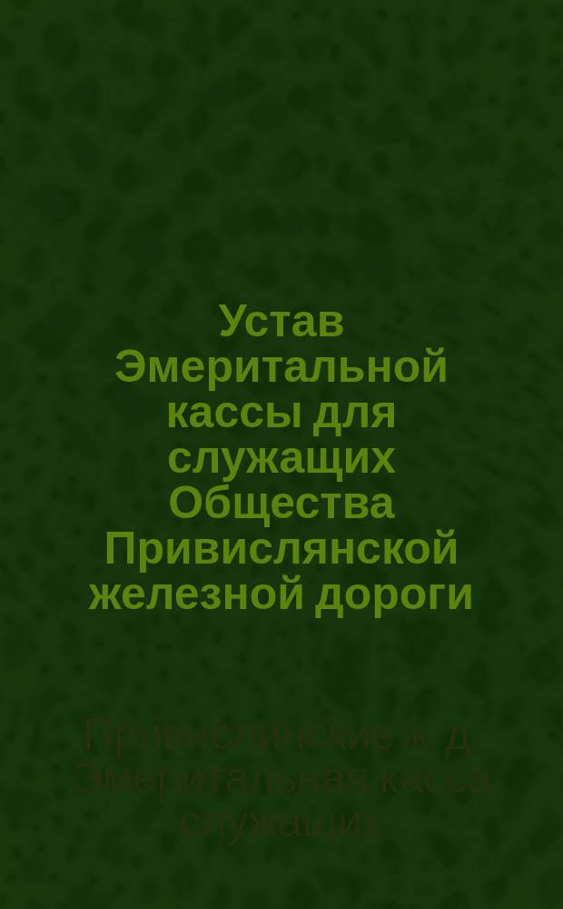 Устав Эмеритальной кассы для служащих Общества Привислянской железной дороги