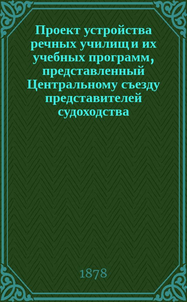 Проект устройства речных училищ и их учебных программ, представленный Центральному съезду представителей судоходства