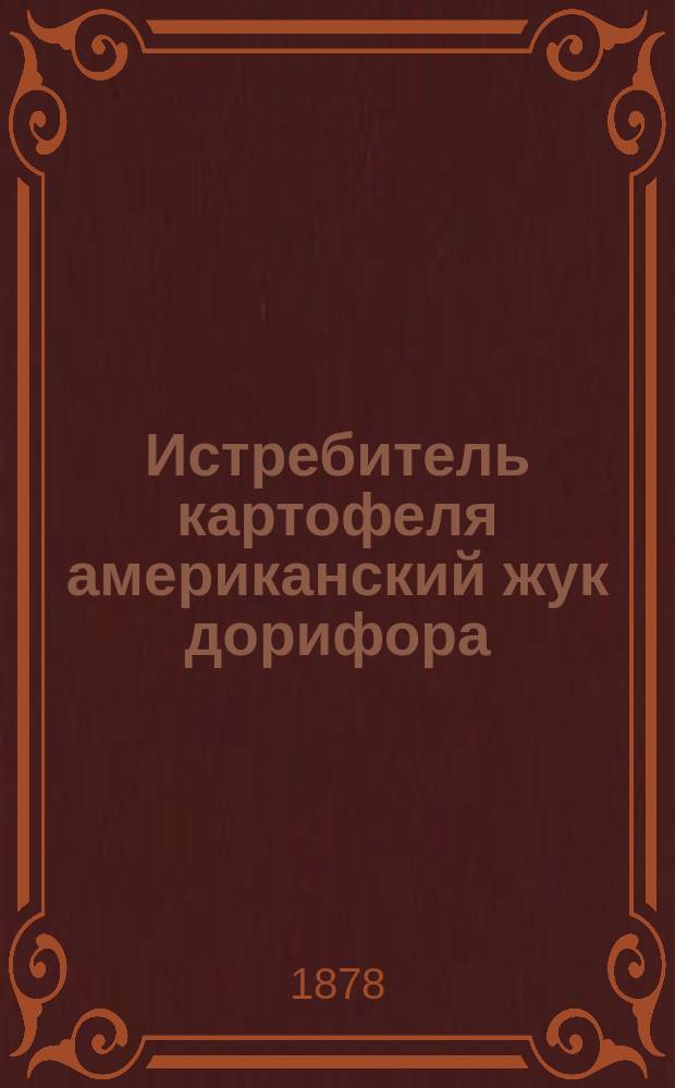 Истребитель картофеля американский жук дорифора (doryphora decemlineata), появившийся в Европе в мае 1877 года : (Извлеч. из соч. Чарльза Рилея) : Пер. с фр...