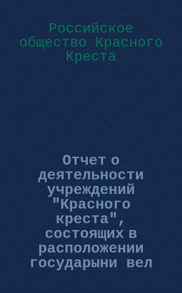 Отчет о деятельности учреждений "Красного креста", состоящих в расположении государыни вел. кн. Александры Иосифовны с июня по 31-е декабря 1877 года