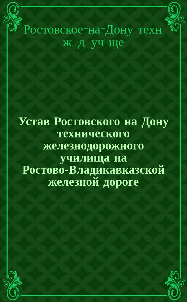 Устав Ростовского на Дону технического железнодорожного училища на Ростово-Владикавказской железной дороге : Утв. 5 окт. 1878 г.