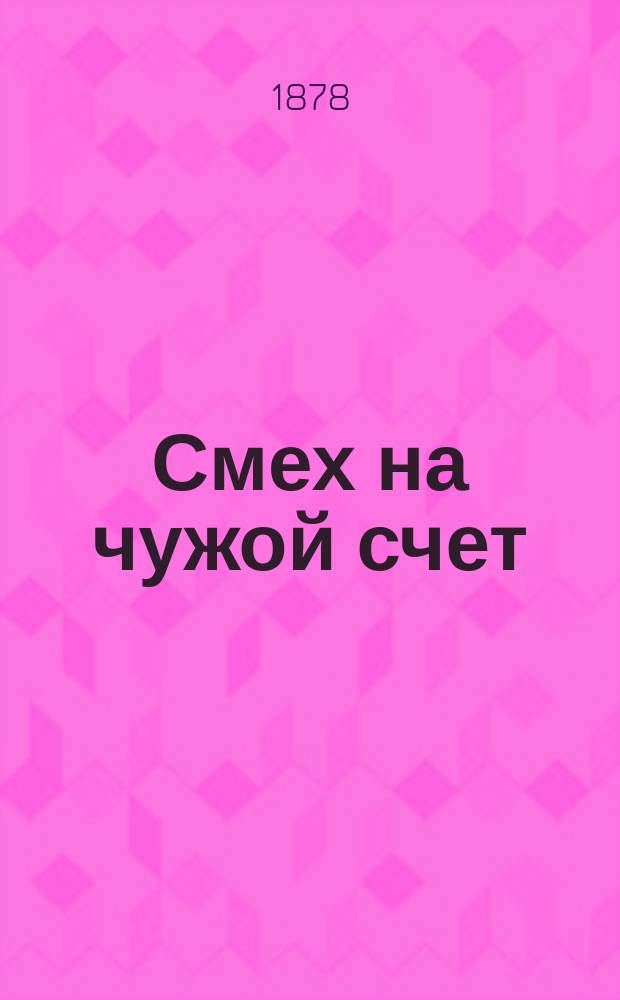 Смех на чужой счет : В прозе и стихах карикатур. сцены, рассказы и анекдоты
