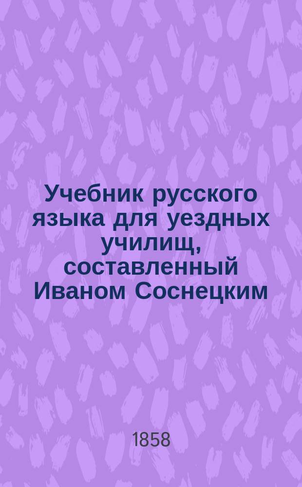 Учебник русского языка для уездных училищ, составленный Иваном Соснецким