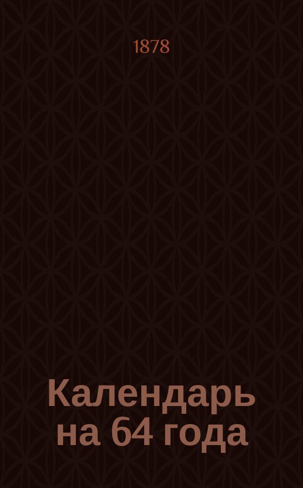 Календарь на 64 года : В конце календаря помещена табл. "Пасхалия"