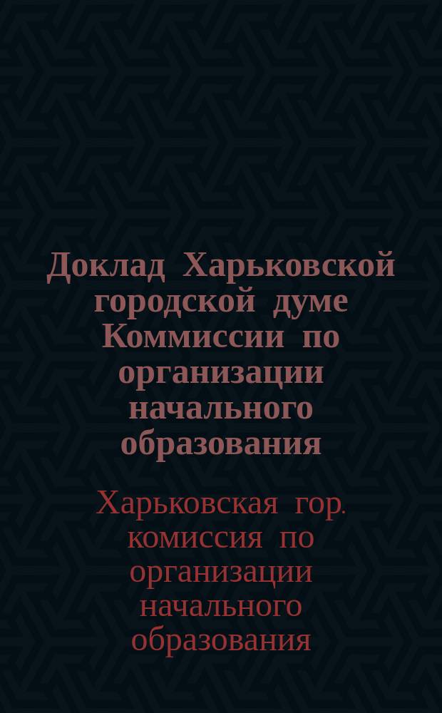 Доклад Харьковской городской думе Коммиссии по организации начального образования