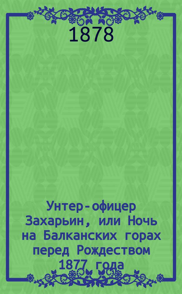 Унтер-офицер Захарьин, или Ночь на Балканских горах перед Рождеством 1877 года : (Рассказ из рус.-турец. войны)