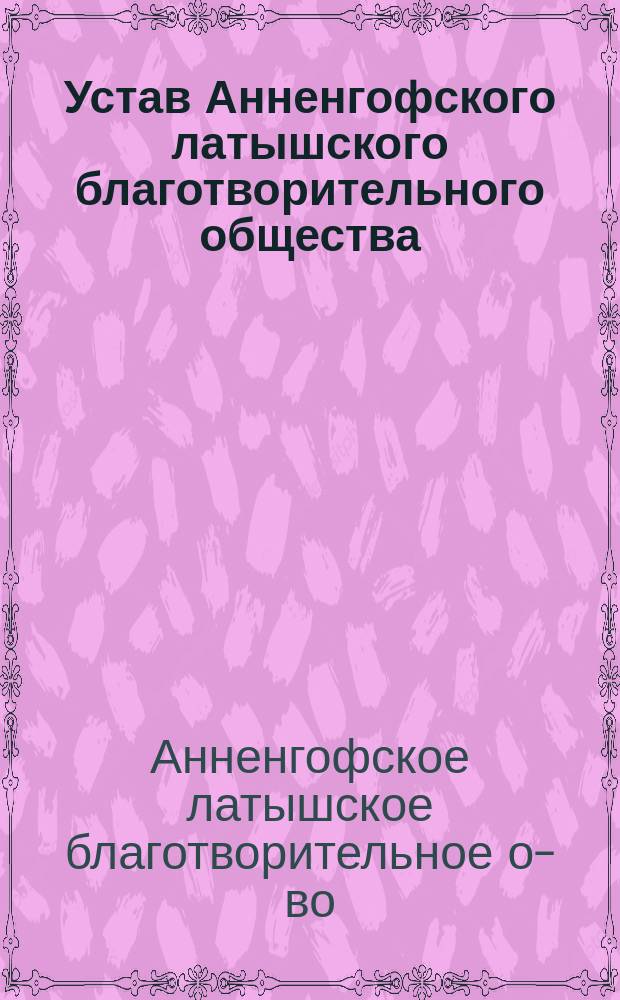 Устав Анненгофского латышского благотворительного общества : Утв. 11 нояб. 1879 г.