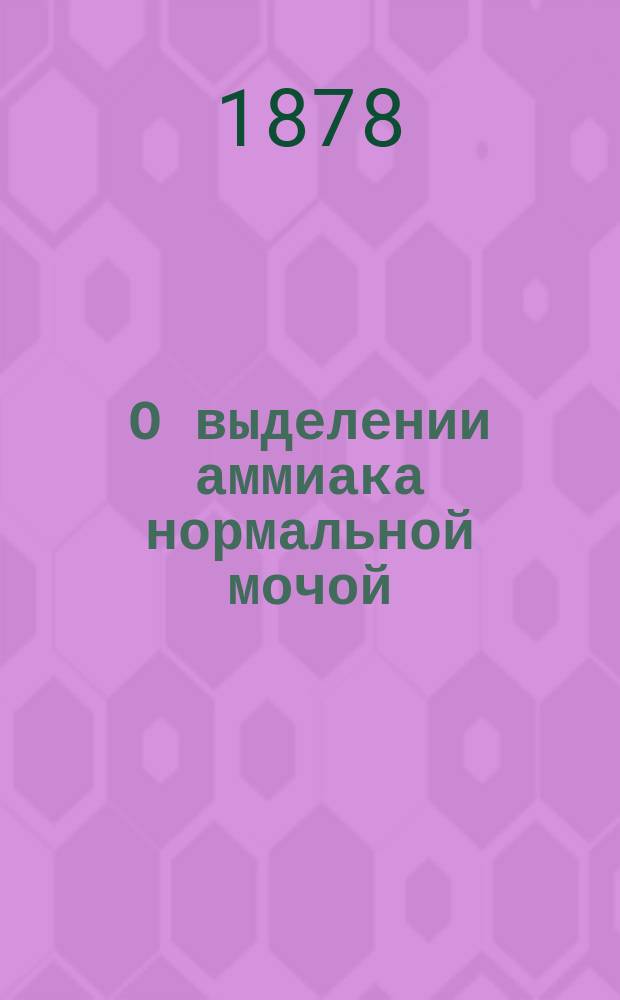 О выделении аммиака нормальной мочой : Дис. на степ. д-ра мед. Александра Эйгес