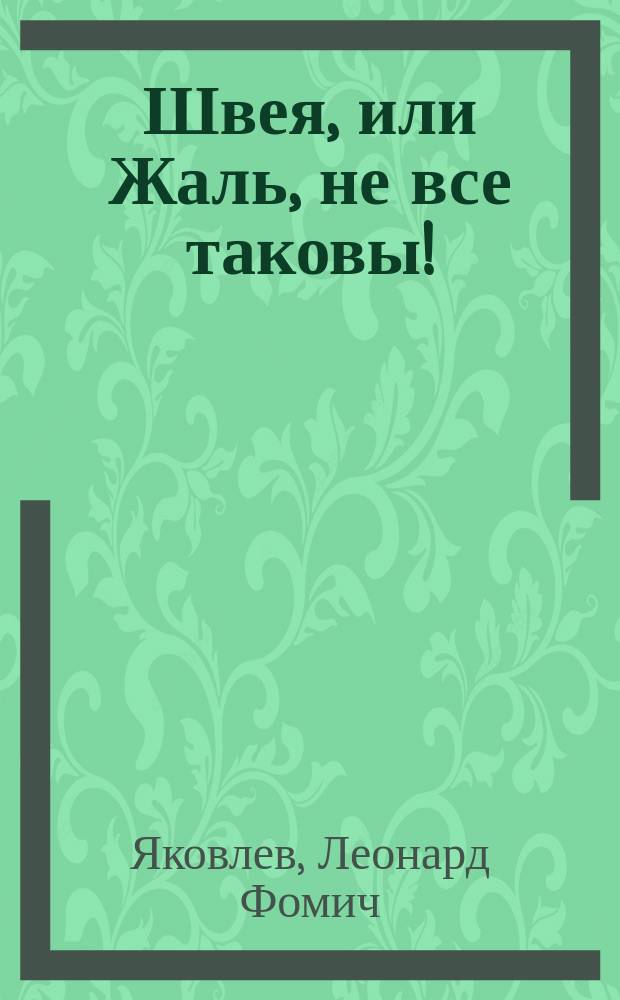 Швея, или Жаль, не все таковы! : Комедия-водевиль в 1 д. : (Сюжет заимств.)