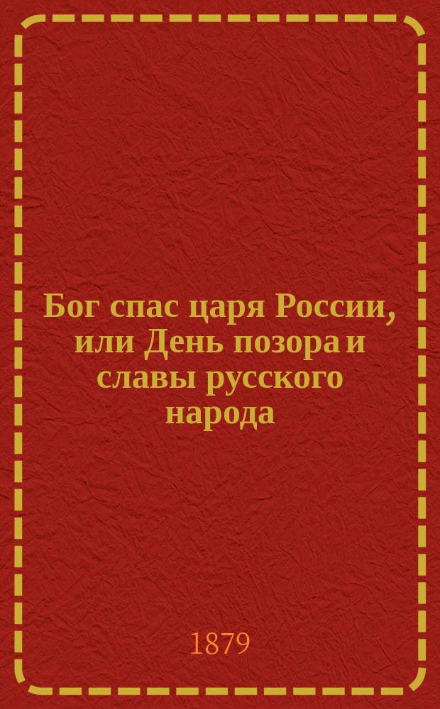 Бог спас царя России, или День позора и славы русского народа : Послед. подробности о 19 нояб. 1879 г