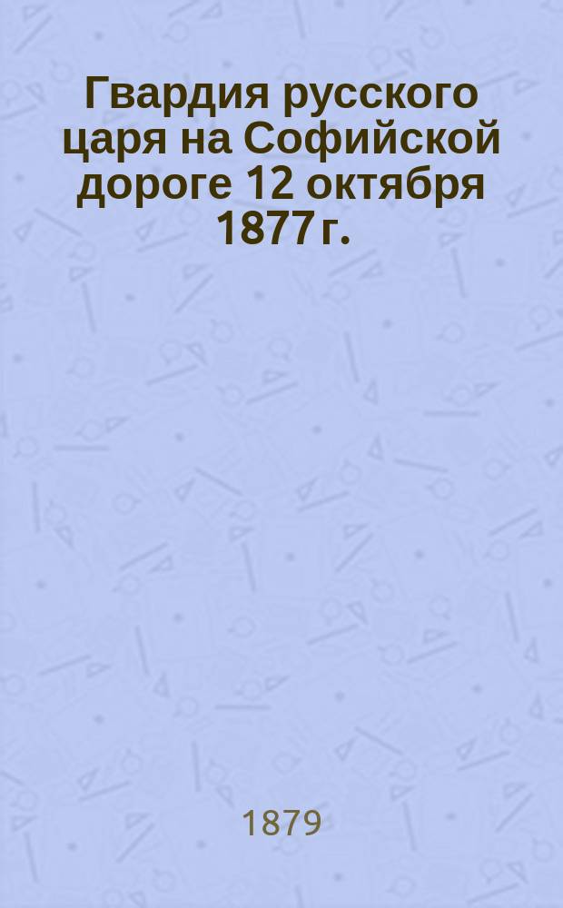 Гвардия русского царя на Софийской дороге 12 октября 1877 г.