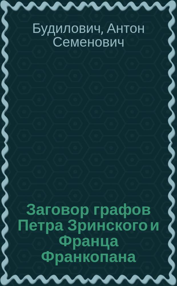 Заговор графов Петра Зринского и Франца Франкопана : Эпизод из хорват. истории : (Речь, напис. орд. проф. А.С. Будиловичем для произнесения на торжеств. акте в Ин-те кн. Безбородко, 30 авг. 1878 г.)