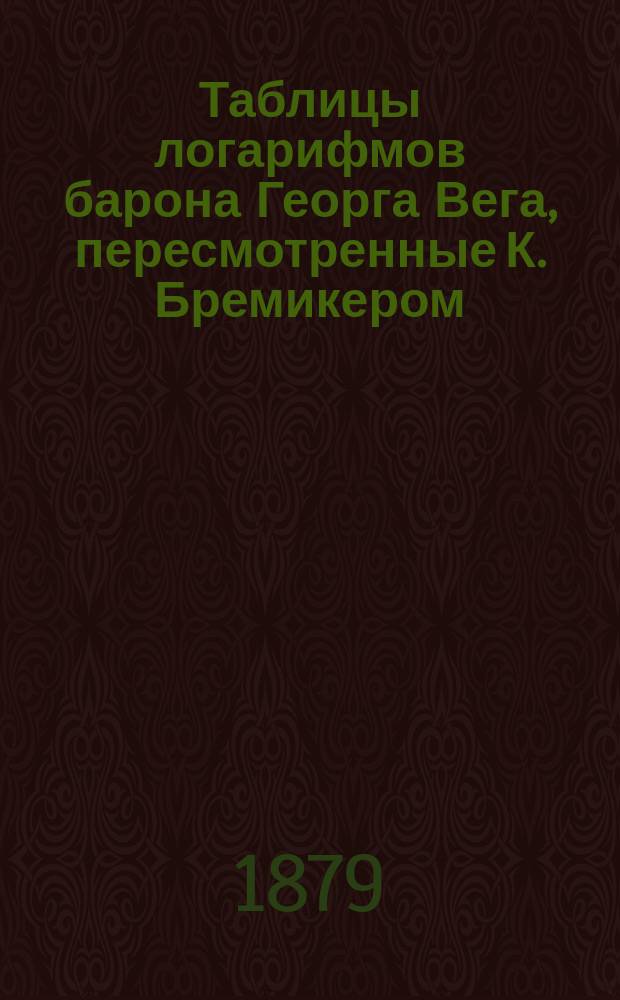 Таблицы логарифмов барона Георга Вега, пересмотренные К. Бремикером