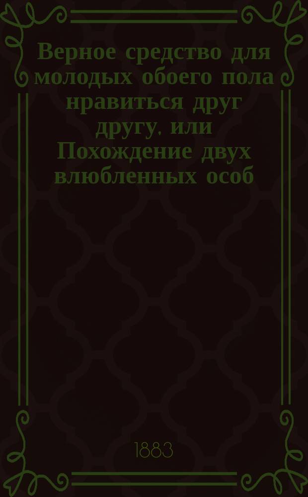 Верное средство для молодых обоего пола нравиться друг другу, или Похождение двух влюбленных особ