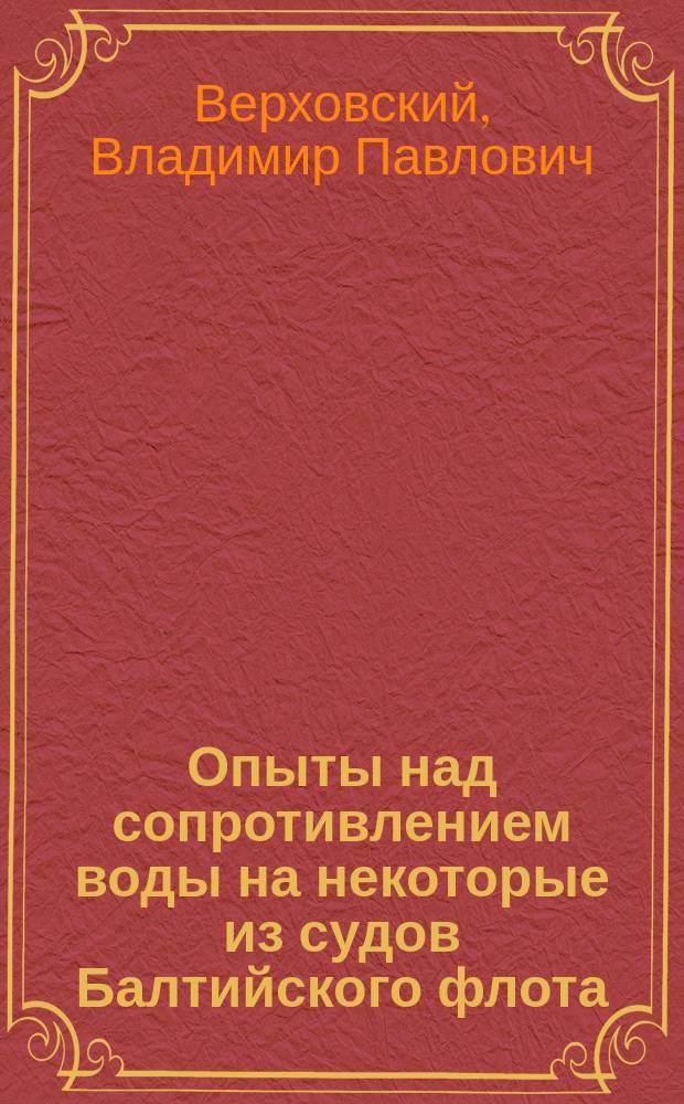 Опыты над сопротивлением воды на некоторые из судов Балтийского флота : Из чтений кап. 1 ранга... в Кронштадтском мор. собр. в марте 1879 г.