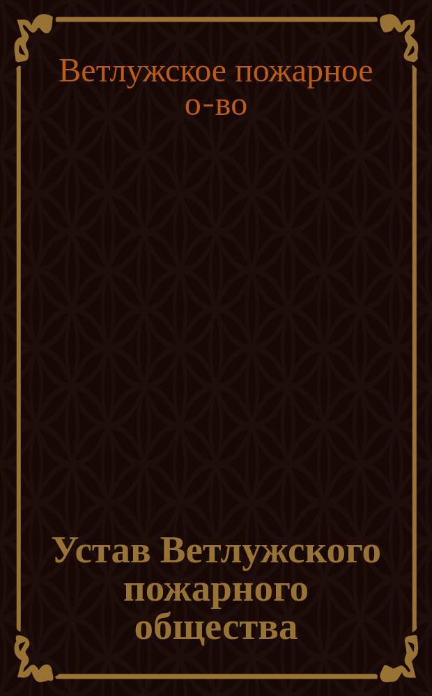 Устав Ветлужского пожарного общества : Утв. 21 авг. 1878 г.