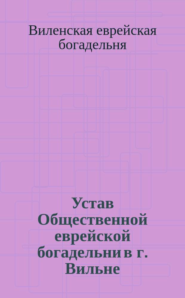 Устав Общественной еврейской богадельни в г. Вильне : Утв. 30 сент. 1878 г.
