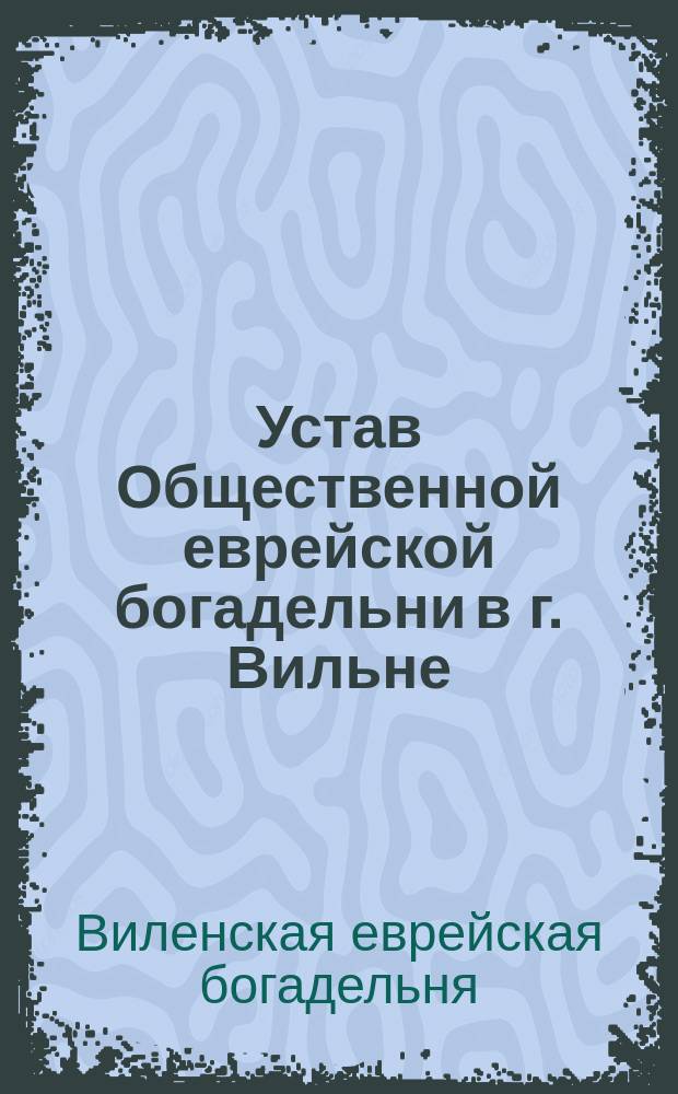 Устав Общественной еврейской богадельни в г. Вильне : Утв. 30 сент. 1878 г.