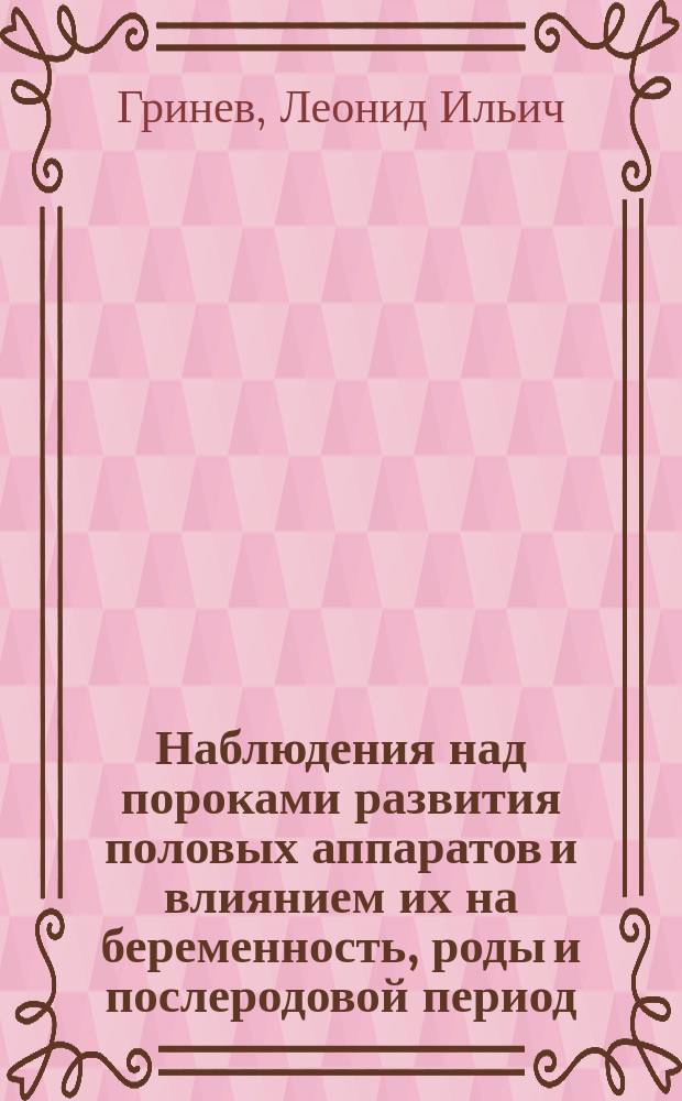 Наблюдения над пороками развития половых аппаратов и влиянием их на беременность, роды и послеродовой период