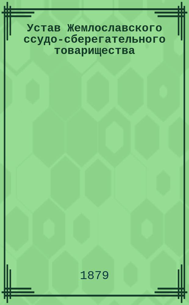 Устав Жемлославского ссудо-сберегательного товарищества : Утв. 23 сент. 1878 г.