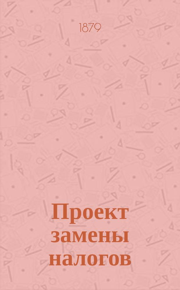 Проект замены налогов: подушного, соляного и государственного на недвижимую городскую собственность налогом на квадратную сажень помещения