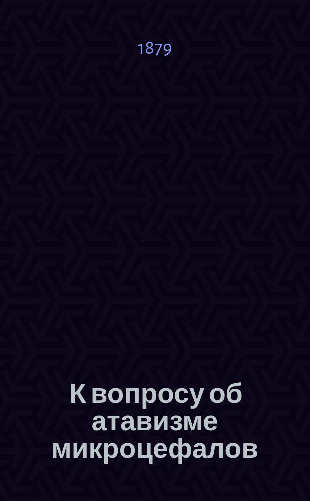 ... К вопросу об атавизме микроцефалов